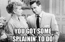 May be an image of 2 people and text that says 'YOU GOT SOME SPLAININ' TO DO!'